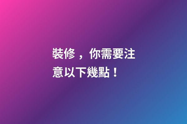 裝修，你需要注意以下幾點！